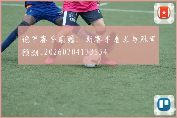 德甲赛季前瞻：新赛季看点与冠军预测_20260704173554
