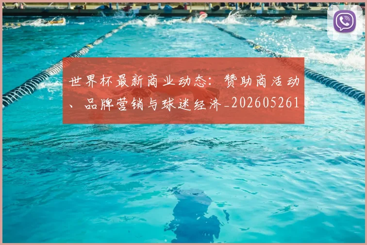 世界杯最新商业动态：赞助商活动、品牌营销与球迷经济_20260526125703_20260702174433