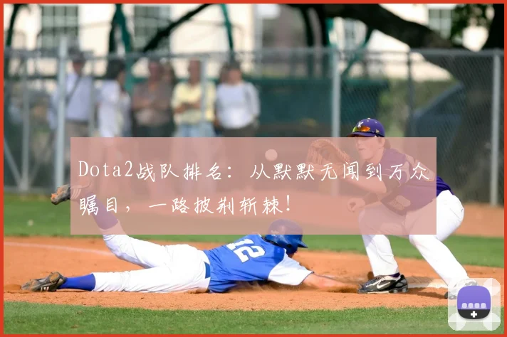 Dota2战队排名：从默默无闻到万众瞩目，一路披荆斩棘！