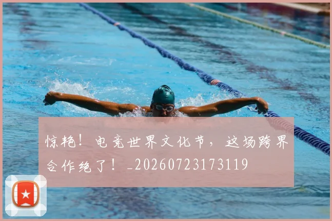 惊艳！电竞世界文化节，这场跨界合作绝了！_20260723173119
