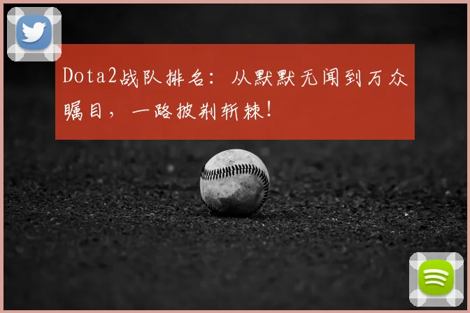 Dota2战队排名：从默默无闻到万众瞩目，一路披荆斩棘！