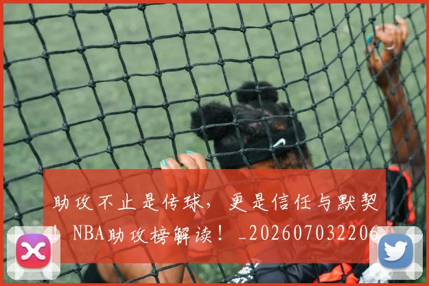 助攻不止是传球，更是信任与默契！NBA助攻榜解读！_20260703220602