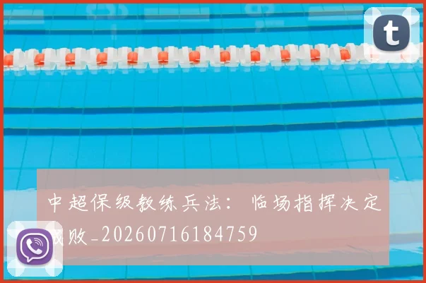 中超保级教练兵法：临场指挥决定成败_20260716184759