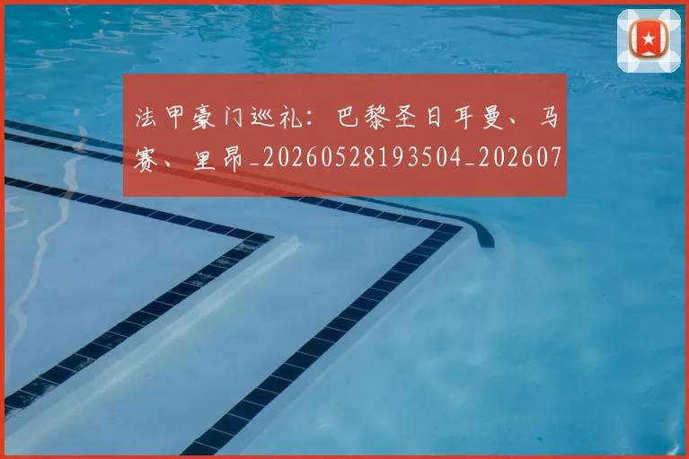 法甲豪门巡礼：巴黎圣日耳曼、马赛、里昂_20260528193504_20260707153847