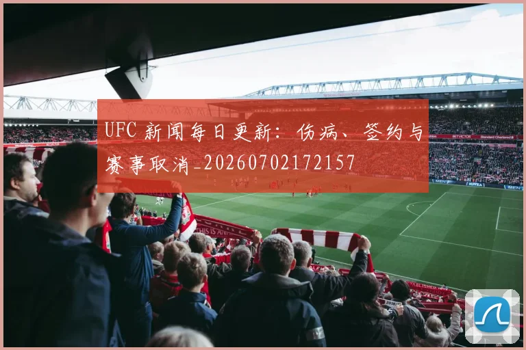 UFC 新闻每日更新:伤病、签约与赛事取消_20260702172157