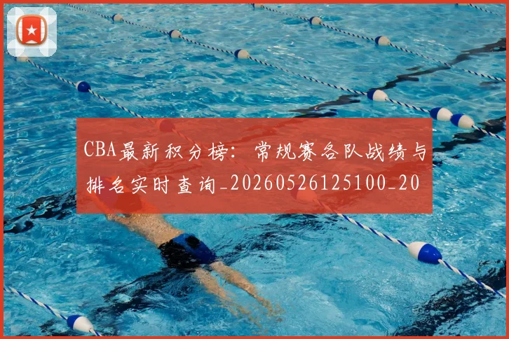 CBA最新积分榜：常规赛各队战绩与排名实时查询_20260526125100_20260702164137