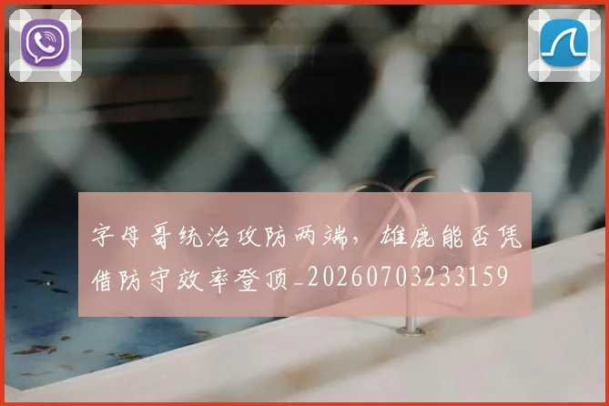 字母哥统治攻防两端，雄鹿能否凭借防守效率登顶_20260703233159