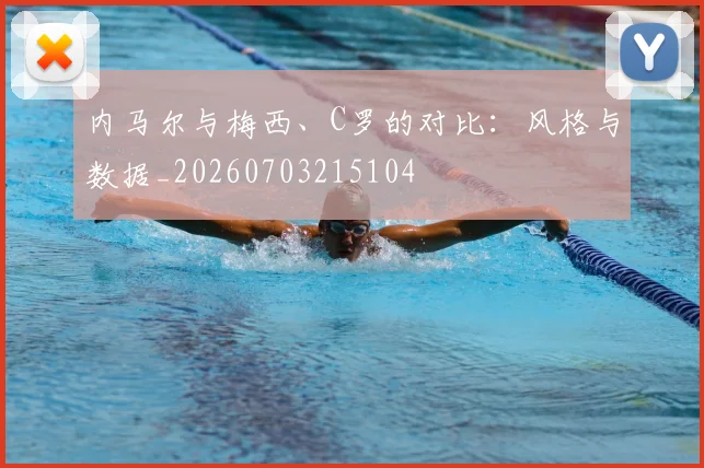 内马尔与梅西、C罗的对比：风格与数据_20260703215104