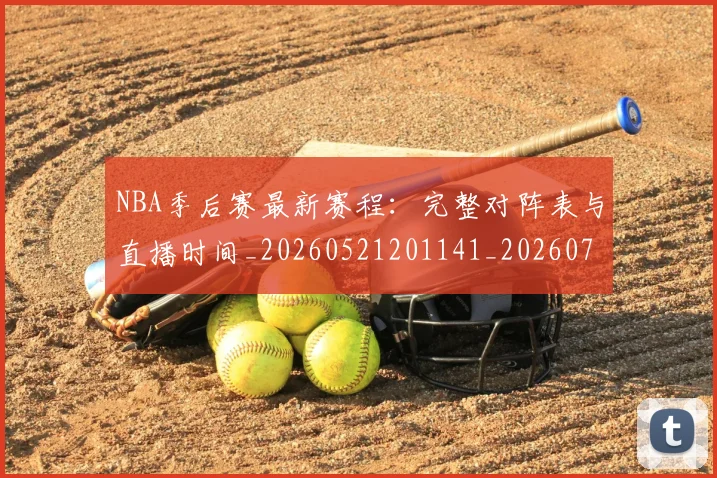 NBA季后赛最新赛程：完整对阵表与直播时间_20260521201141_20260702194640