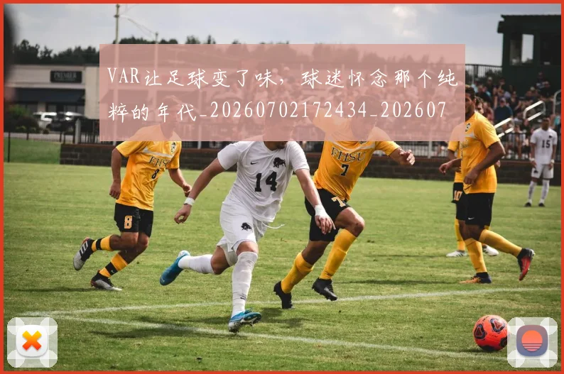 VAR让足球变了味，球迷怀念那个纯粹的年代_20260702172434_20260718201120