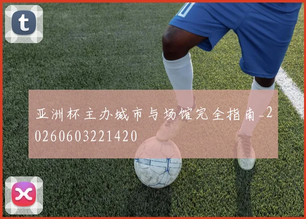 亚洲杯主办城市与场馆完全指南_20260603221420