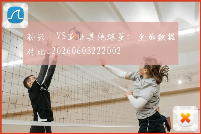 孙兴慜VS亚洲其他球星：全面数据对比_20260603222002