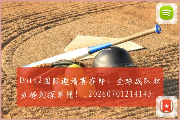 Dota2国际邀请赛在即,全球战队积分榜刺探军情!_20260701214145