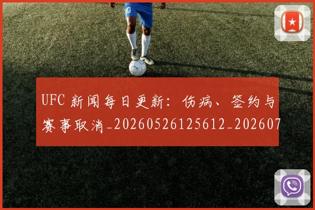 UFC 新闻每日更新:伤病、签约与赛事取消_20260526125612_20260702172159