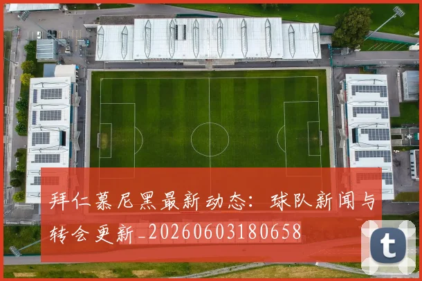 拜仁慕尼黑最新动态：球队新闻与转会更新_20260603180658